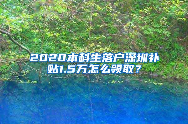 2020本科生落户深圳补贴1.5万怎么领取？