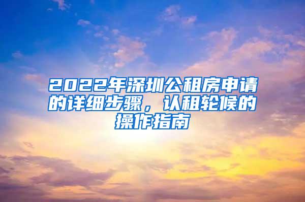 2022年深圳公租房申请的详细步骤，认租轮候的操作指南