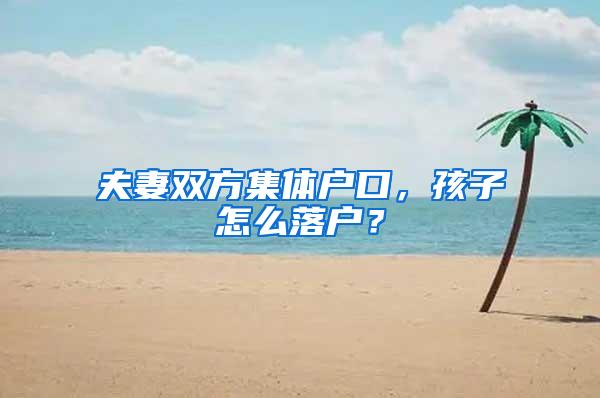 夫妻双方集体户口，孩子怎么落户？