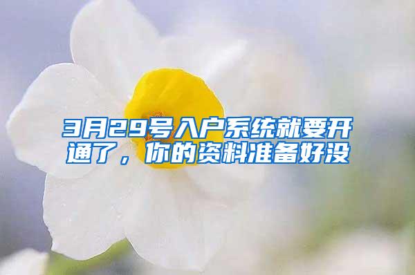 3月29号入户系统就要开通了，你的资料准备好没