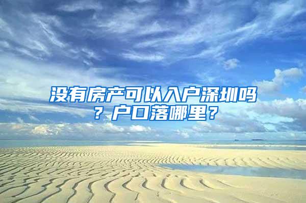 没有房产可以入户深圳吗？户口落哪里？