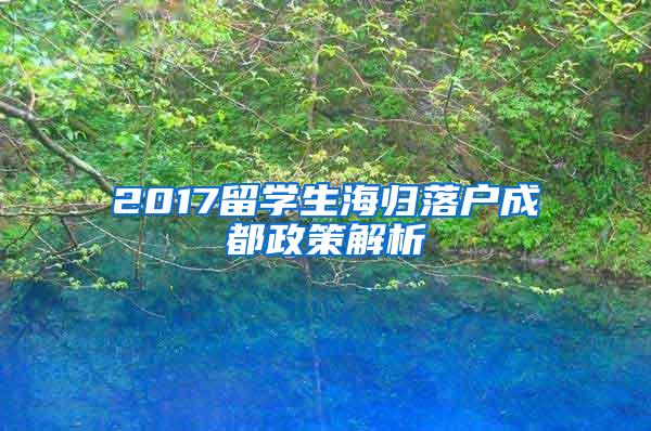 2017留学生海归落户成都政策解析