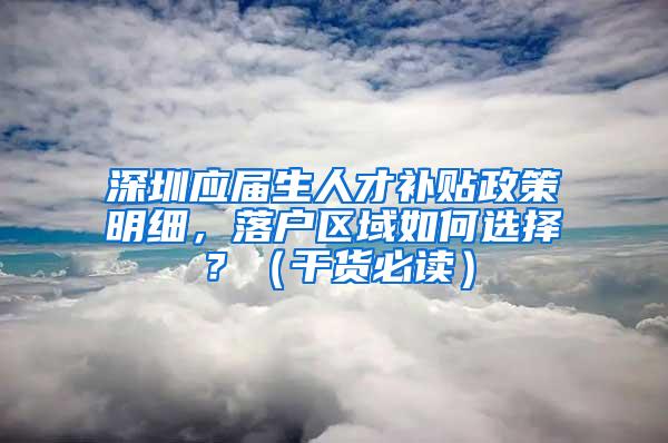 深圳应届生人才补贴政策明细，落户区域如何选择？（干货必读）