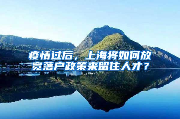 疫情过后，上海将如何放宽落户政策来留住人才？