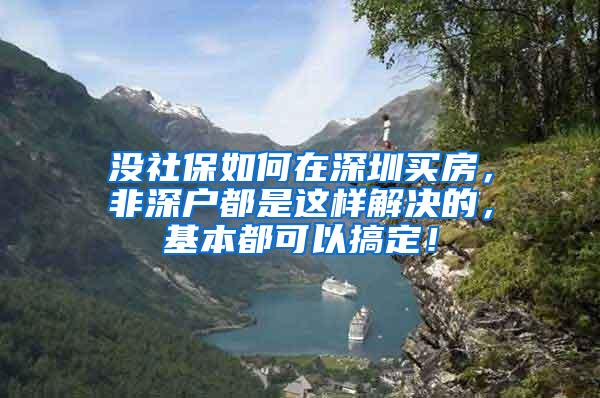 没社保如何在深圳买房，非深户都是这样解决的，基本都可以搞定！