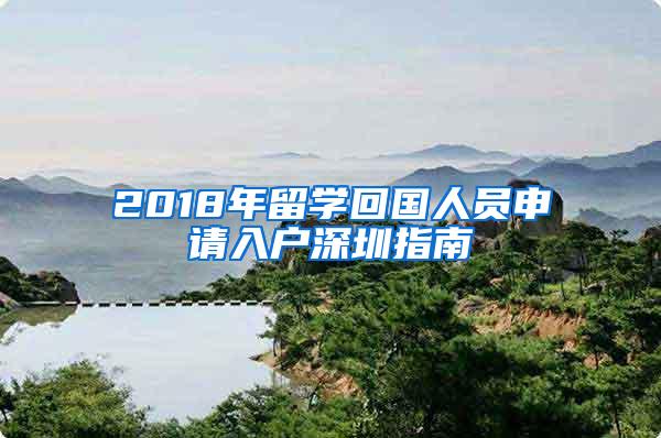 2018年留学回国人员申请入户深圳指南