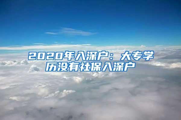 2020年入深户：大专学历没有社保入深户