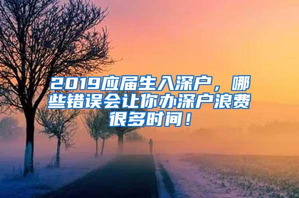 2019应届生入深户，哪些错误会让你办深户浪费很多时间！