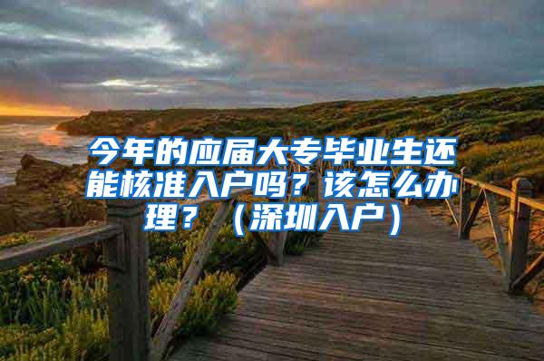 今年的应届大专毕业生还能核准入户吗？该怎么办理？（深圳入户）