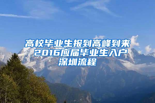 高校毕业生报到高峰到来 2016应届毕业生入户深圳流程