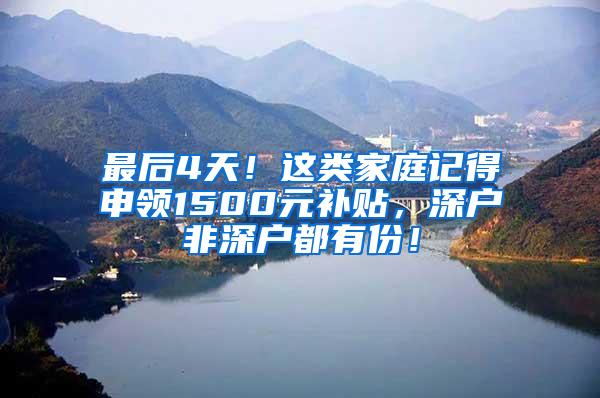 最后4天！这类家庭记得申领1500元补贴，深户非深户都有份！