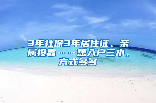 3年社保3年居住证、亲属投靠……想入户三水，方式多多