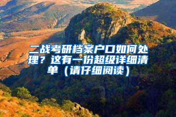 二战考研档案户口如何处理？这有一份超级详细清单（请仔细阅读）