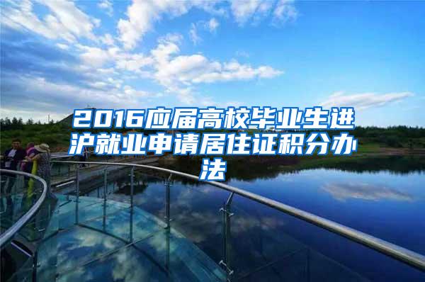 2016应届高校毕业生进沪就业申请居住证积分办法