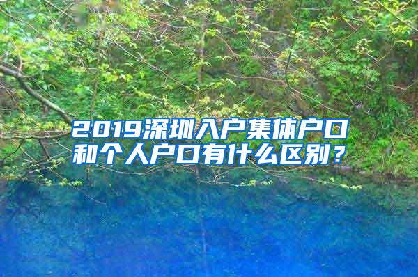 2019深圳入户集体户口和个人户口有什么区别？