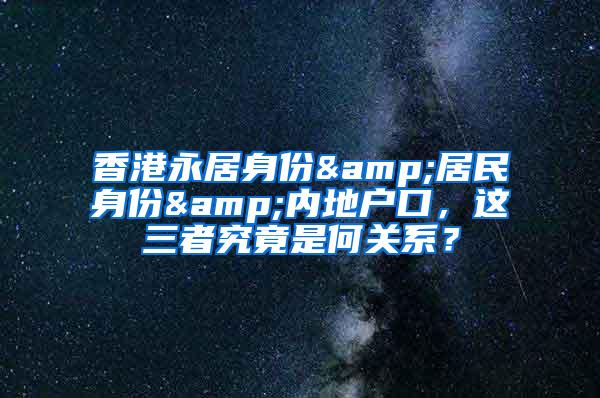 香港永居身份&居民身份&内地户口，这三者究竟是何关系？