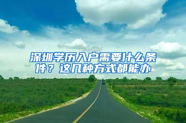 深圳学历入户需要什么条件？这几种方式都能办