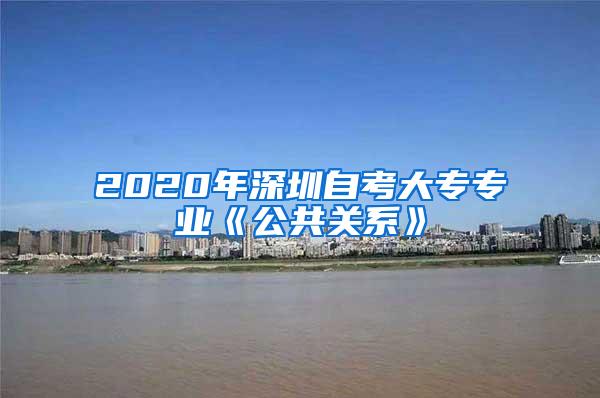 2020年深圳自考大专专业《公共关系》