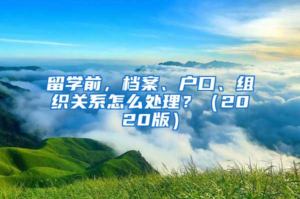 留学前，档案、户口、组织关系怎么处理？（2020版）