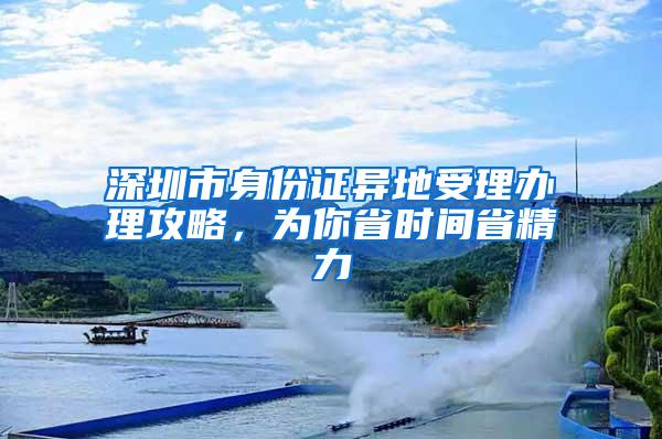 深圳市身份证异地受理办理攻略，为你省时间省精力