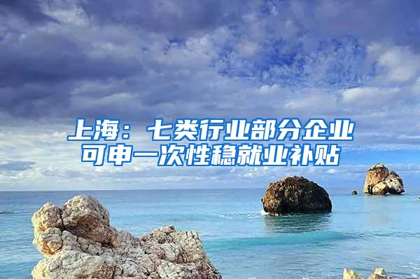 上海：七类行业部分企业可申一次性稳就业补贴