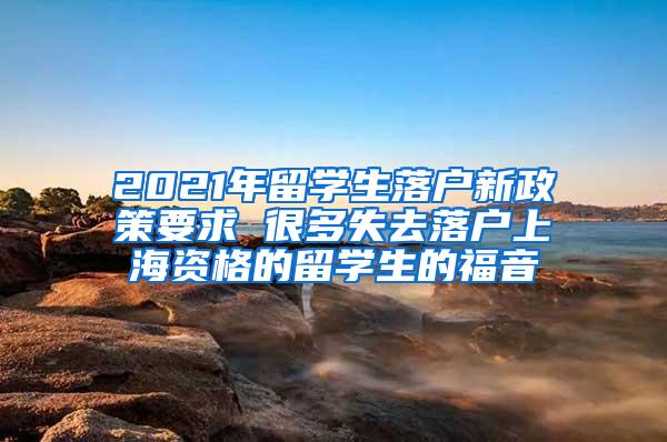 2021年留学生落户新政策要求 很多失去落户上海资格的留学生的福音