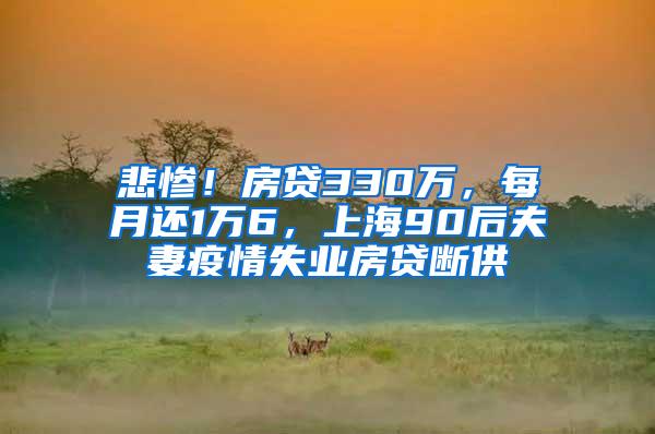 悲惨！房贷330万，每月还1万6，上海90后夫妻疫情失业房贷断供