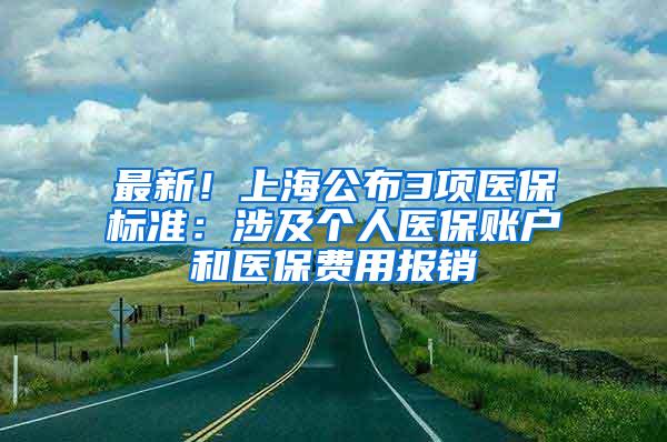 最新！上海公布3项医保标准：涉及个人医保账户和医保费用报销