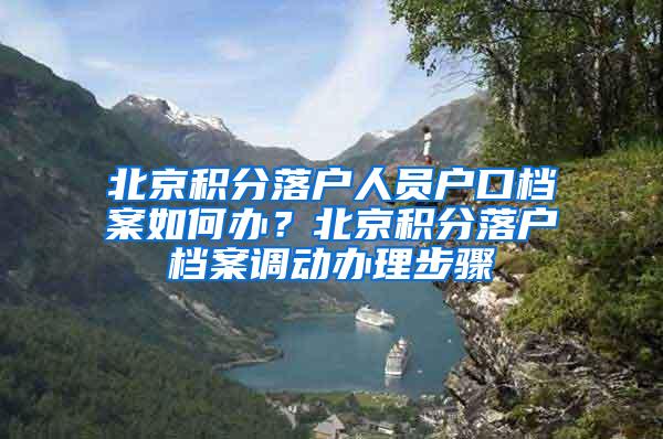 北京积分落户人员户口档案如何办？北京积分落户档案调动办理步骤