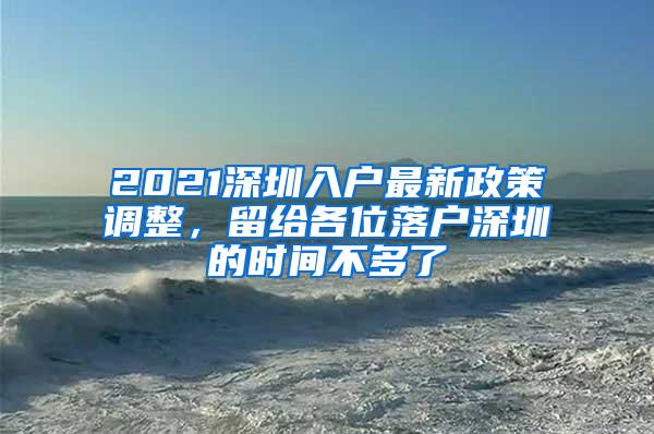 2021深圳入户最新政策调整，留给各位落户深圳的时间不多了