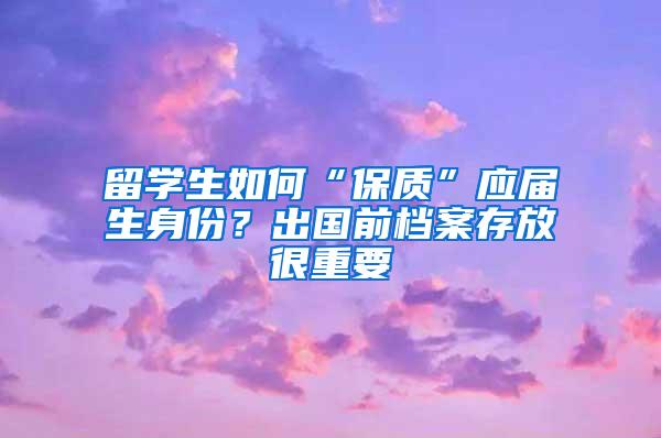 留学生如何“保质”应届生身份？出国前档案存放很重要