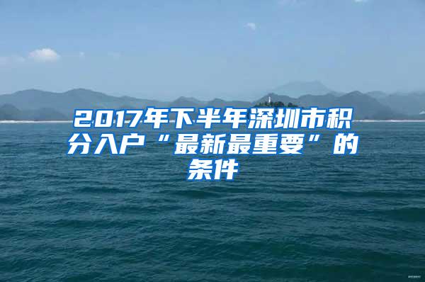 2017年下半年深圳市积分入户“最新最重要”的条件