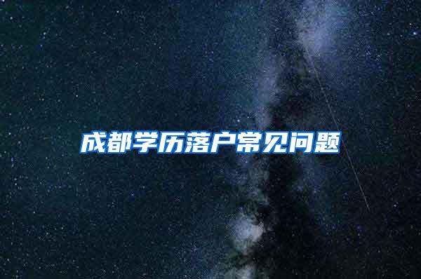 成都学历落户常见问题