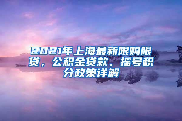 2021年上海最新限购限贷，公积金贷款、摇号积分政策详解