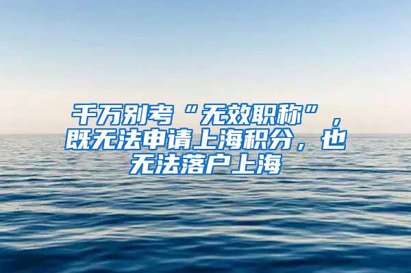 千万别考“无效职称”，既无法申请上海积分，也无法落户上海