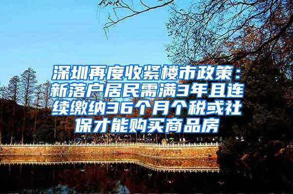 深圳再度收紧楼市政策：新落户居民需满3年且连续缴纳36个月个税或社保才能购买商品房