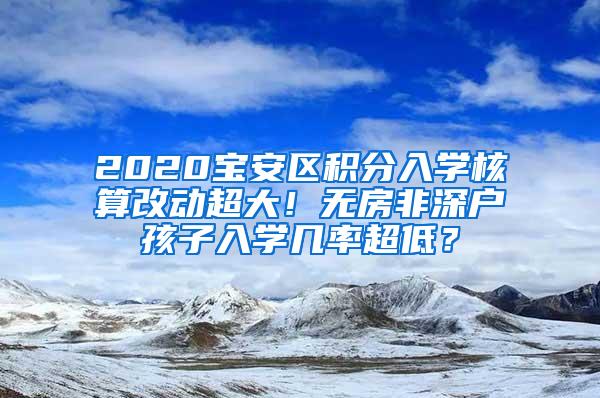 2020宝安区积分入学核算改动超大！无房非深户孩子入学几率超低？