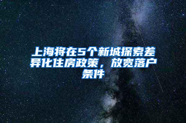 上海将在5个新城探索差异化住房政策，放宽落户条件