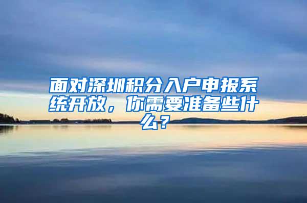 面对深圳积分入户申报系统开放，你需要准备些什么？