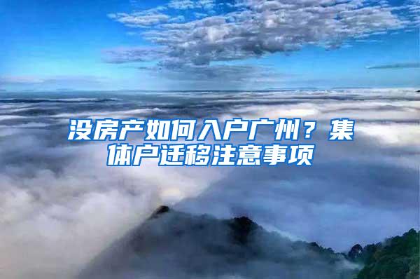 没房产如何入户广州？集体户迁移注意事项