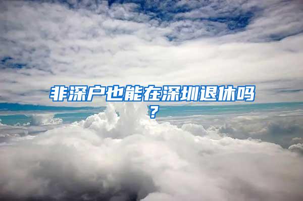 非深户也能在深圳退休吗？