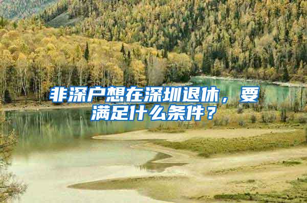 非深户想在深圳退休，要满足什么条件？