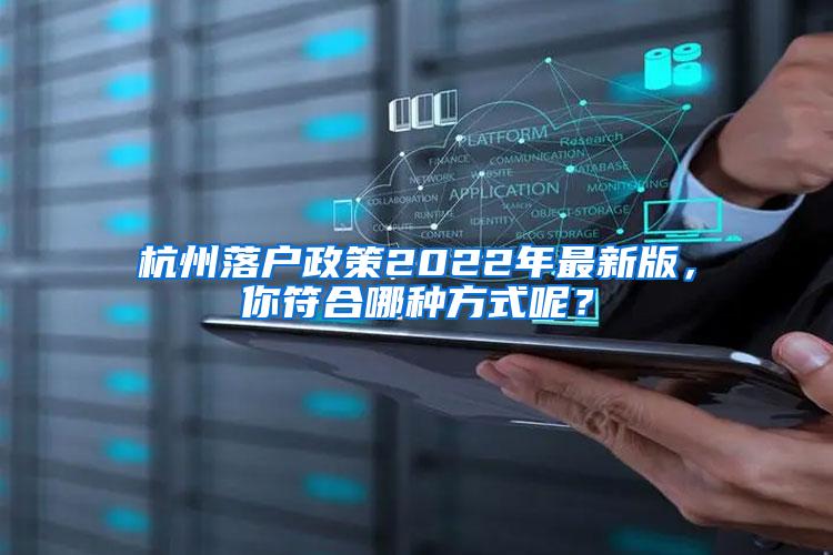 杭州落户政策2022年最新版，你符合哪种方式呢？