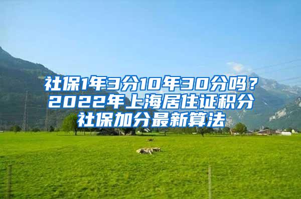 社保1年3分10年30分吗？2022年上海居住证积分社保加分最新算法