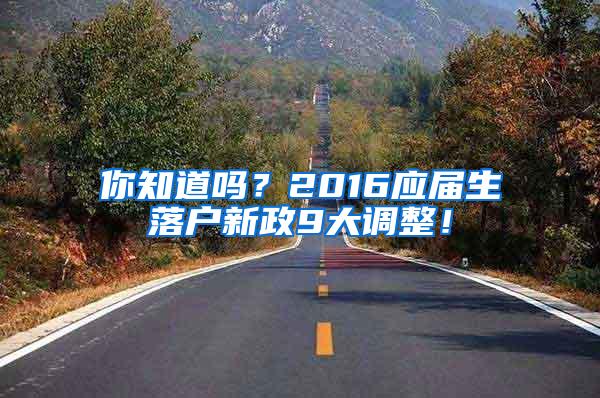 你知道吗？2016应届生落户新政9大调整！