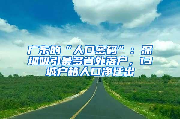 广东的“人口密码”：深圳吸引最多省外落户，13城户籍人口净迁出