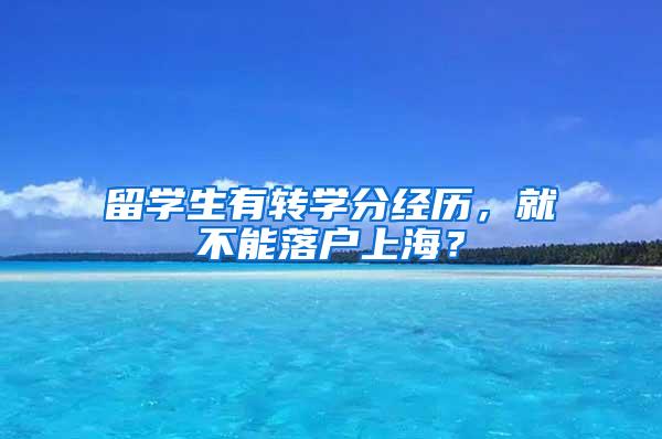 留学生有转学分经历，就不能落户上海？