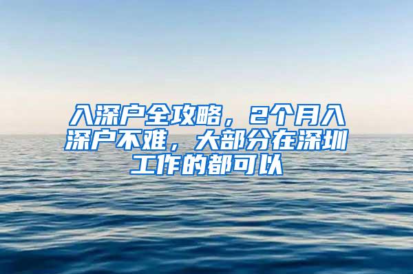 入深户全攻略，2个月入深户不难，大部分在深圳工作的都可以