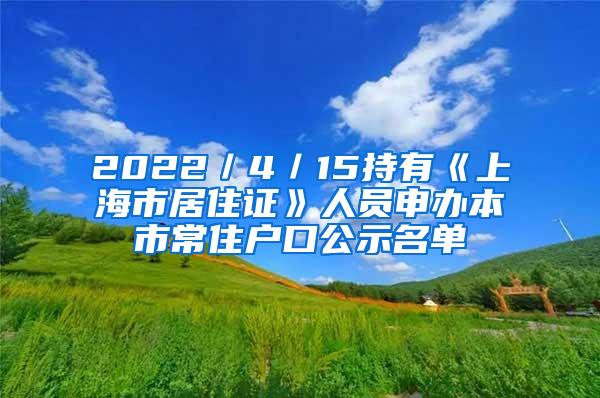 2022／4／15持有《上海市居住证》人员申办本市常住户口公示名单