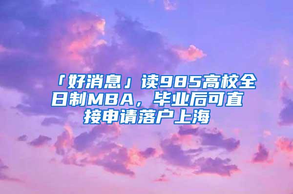 「好消息」读985高校全日制MBA，毕业后可直接申请落户上海